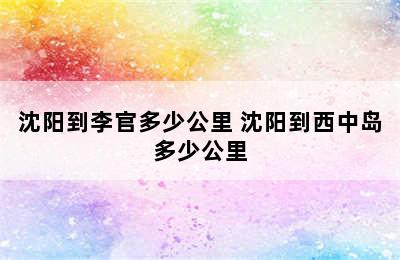 沈阳到李官多少公里 沈阳到西中岛多少公里